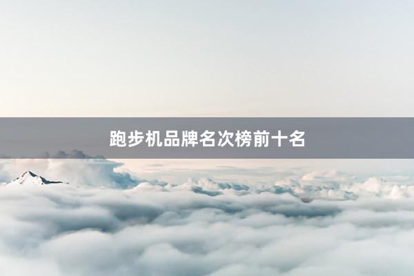 跑步机品牌名次榜前十名