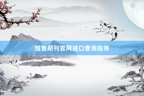 维普期刊官网进口查询指南